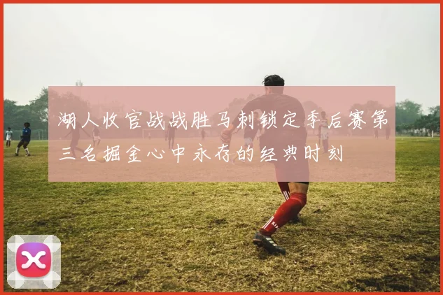湖人收官战战胜马刺锁定季后赛第三名掘金心中永存的经典时刻