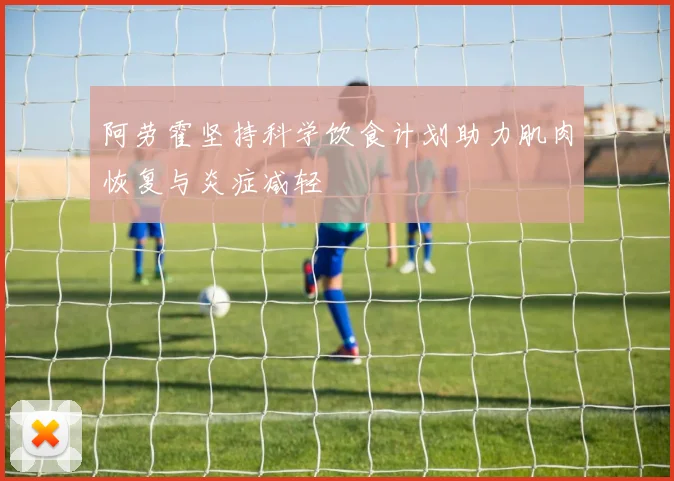 阿劳霍坚持科学饮食计划助力肌肉恢复与炎症减轻