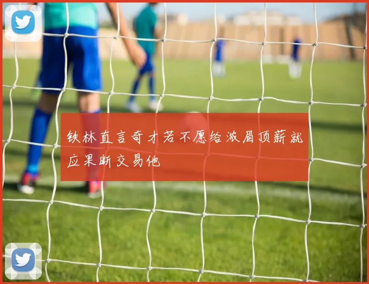 铁林直言奇才若不愿给浓眉顶薪就应果断交易他