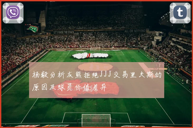 杨毅分析灰熊拒绝JJJ交易里夫斯的原因及球员价值差异