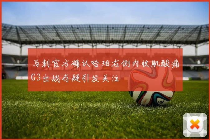 马刺官方确认哈珀右侧内收肌酸痛G3出战存疑引发关注