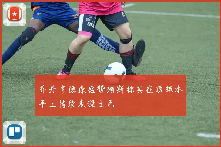 乔丹亨德森盛赞赖斯称其在顶级水平上持续表现出色