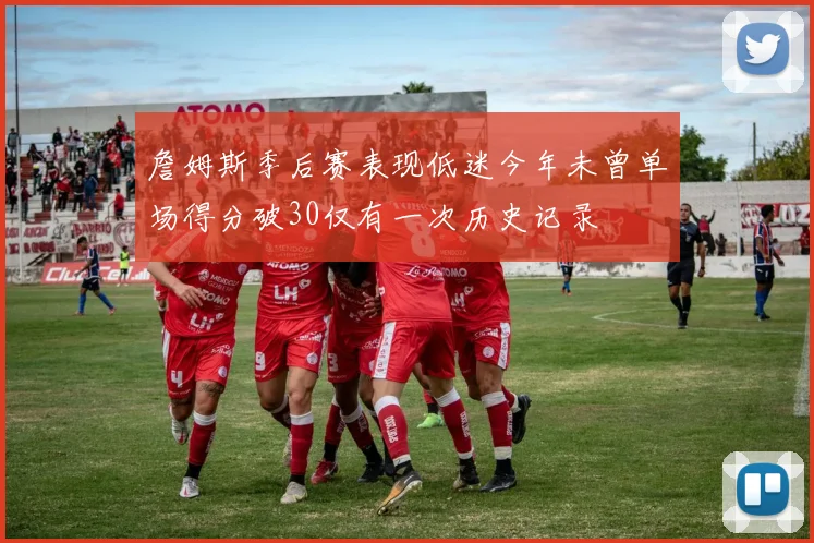 詹姆斯季后赛表现低迷今年未曾单场得分破30仅有一次历史记录