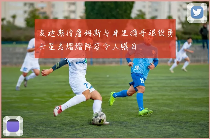 麦迪期待詹姆斯与库里携手退役勇士星光熠熠阵容令人瞩目